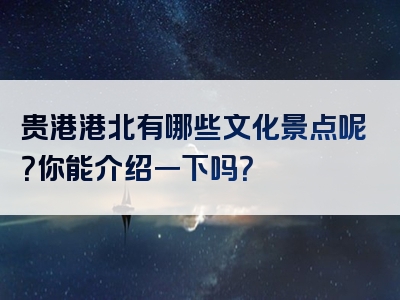 贵港港北有哪些文化景点呢？你能介绍一下吗？