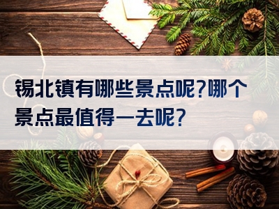 锡北镇有哪些景点呢？哪个景点最值得一去呢？
