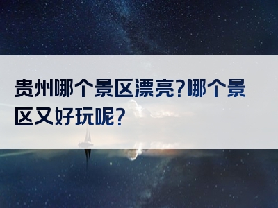 贵州哪个景区漂亮？哪个景区又好玩呢？