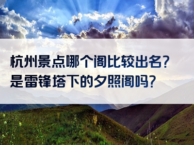 杭州景点哪个阁比较出名？是雷锋塔下的夕照阁吗？