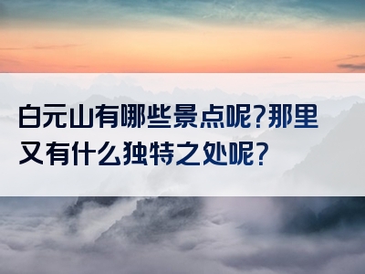 白元山有哪些景点呢？那里又有什么独特之处呢？