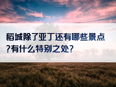 稻城除了亚丁还有哪些景点？有什么特别之处？