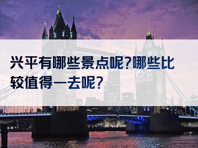 兴平有哪些景点呢？哪些比较值得一去呢？