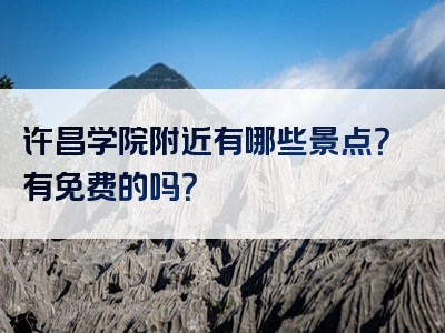 许昌学院附近有哪些景点？有免费的吗？