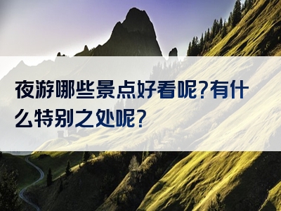 夜游哪些景点好看呢？有什么特别之处呢？