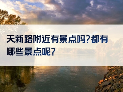 天新路附近有景点吗？都有哪些景点呢？