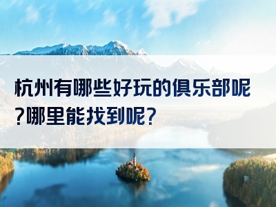 杭州有哪些好玩的俱乐部呢？哪里能找到呢？