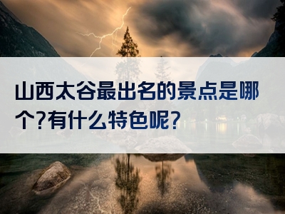 山西太谷最出名的景点是哪个？有什么特色呢？