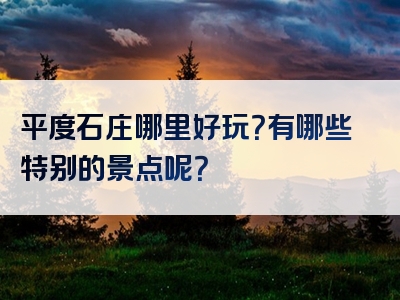平度石庄哪里好玩？有哪些特别的景点呢？