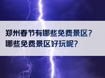 郑州春节有哪些免费景区？哪些免费景区好玩呢？