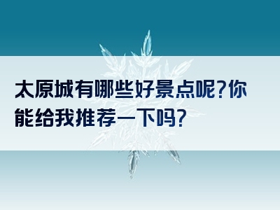 太原城有哪些好景点呢？你能给我推荐一下吗？