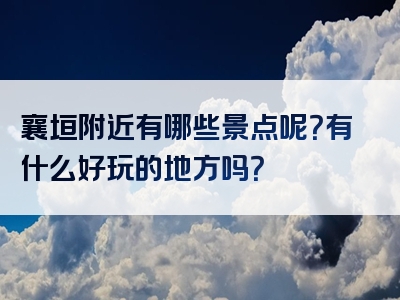 襄垣附近有哪些景点呢？有什么好玩的地方吗？