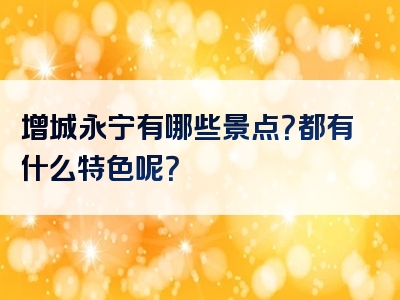 增城永宁有哪些景点？都有什么特色呢？