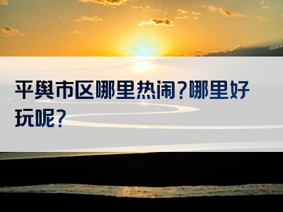 平舆市区哪里热闹？哪里好玩呢？