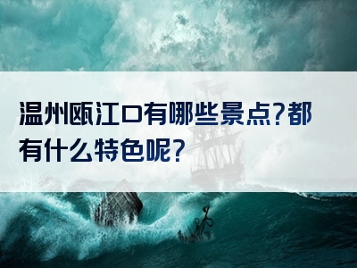 温州瓯江口有哪些景点？都有什么特色呢？