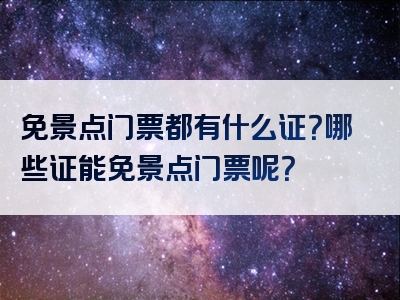 免景点门票都有什么证？哪些证能免景点门票呢？
