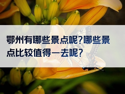 鄂州有哪些景点呢？哪些景点比较值得一去呢？