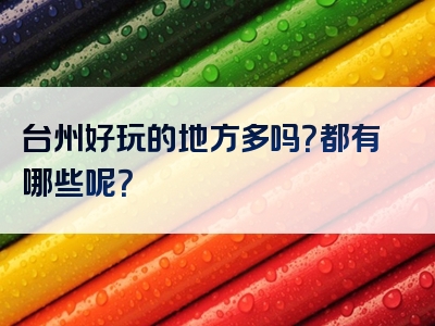台州好玩的地方多吗？都有哪些呢？