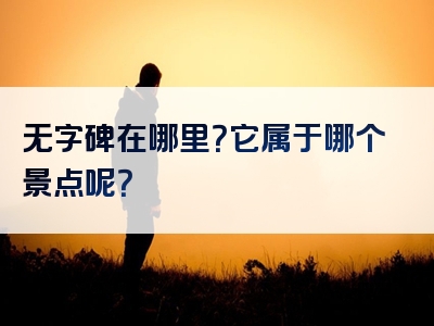 无字碑在哪里？它属于哪个景点呢？