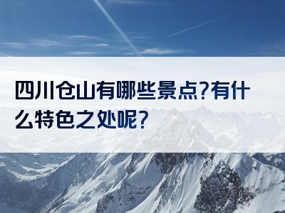 四川仓山有哪些景点？有什么特色之处呢？