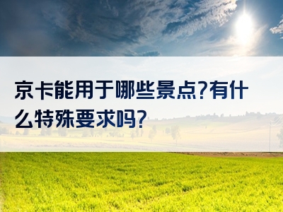 京卡能用于哪些景点？有什么特殊要求吗？