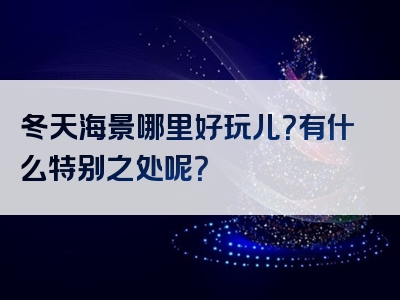 冬天海景哪里好玩儿？有什么特别之处呢？