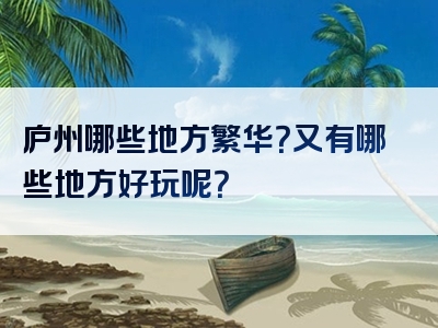 庐州哪些地方繁华？又有哪些地方好玩呢？
