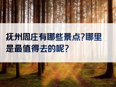 抚州周庄有哪些景点？哪里是最值得去的呢？