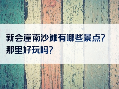 新会崖南沙滩有哪些景点？那里好玩吗？