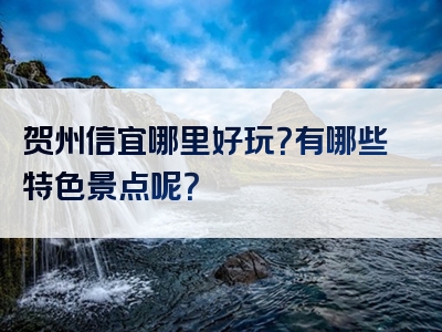 贺州信宜哪里好玩？有哪些特色景点呢？