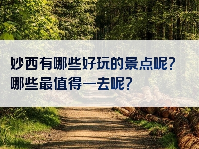 妙西有哪些好玩的景点呢？哪些最值得一去呢？