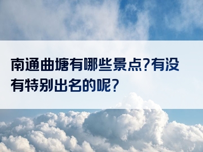 南通曲塘有哪些景点？有没有特别出名的呢？