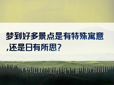 梦到好多景点是有特殊寓意，还是日有所思？