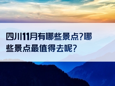 四川11月有哪些景点？哪些景点最值得去呢？