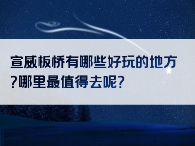 宣威板桥有哪些好玩的地方？哪里最值得去呢？