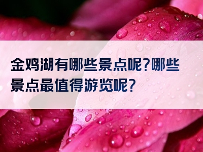 金鸡湖有哪些景点呢？哪些景点最值得游览呢？
