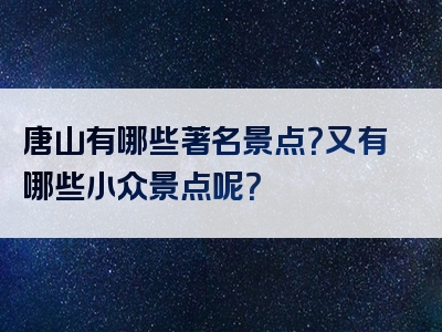 唐山有哪些著名景点？又有哪些小众景点呢？