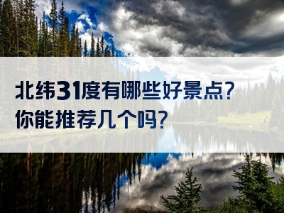 北纬31度有哪些好景点？你能推荐几个吗？