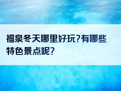 福泉冬天哪里好玩？有哪些特色景点呢？