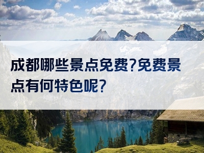 成都哪些景点免费？免费景点有何特色呢？