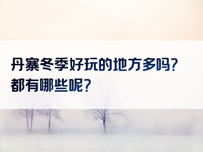 丹寨冬季好玩的地方多吗？都有哪些呢？
