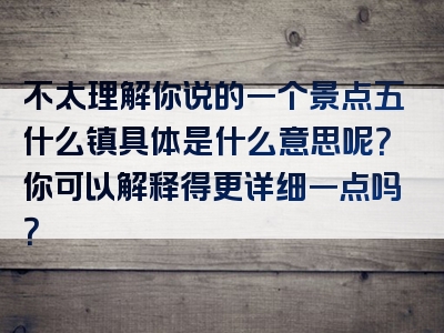 不太理解你说的一个景点五什么镇具体是什么意思呢？你可以解释得更详细一点吗？