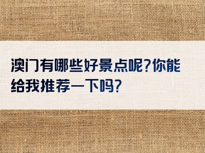 澳门有哪些好景点呢？你能给我推荐一下吗？