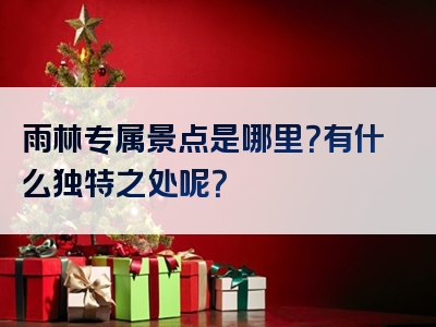 雨林专属景点是哪里？有什么独特之处呢？