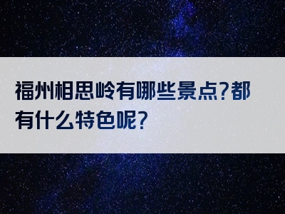 福州相思岭有哪些景点？都有什么特色呢？