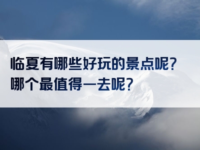 临夏有哪些好玩的景点呢？哪个最值得一去呢？