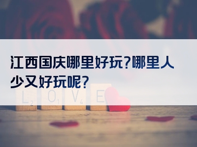 江西国庆哪里好玩？哪里人少又好玩呢？