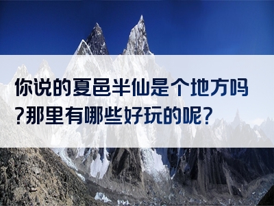 你说的夏邑半仙是个地方吗？那里有哪些好玩的呢？