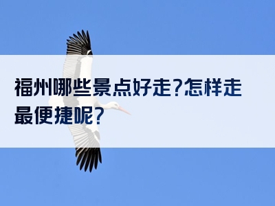 福州哪些景点好走？怎样走最便捷呢？