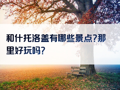 和什托洛盖有哪些景点？那里好玩吗？
